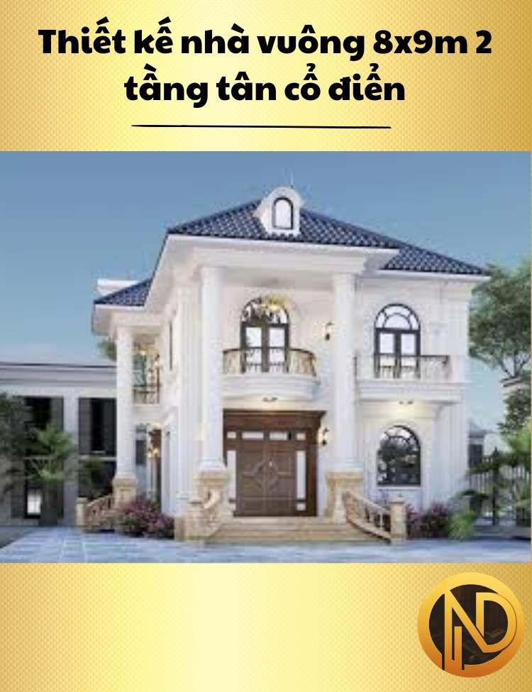 Thiết kế nhà vuông 8x9m 2 tầng tân cổ điển