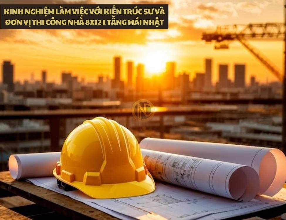 Kinh nghiệm làm việc với kiến trúc sư và đơn vị thi công nhà 8x12 1 tầng mái Nhật