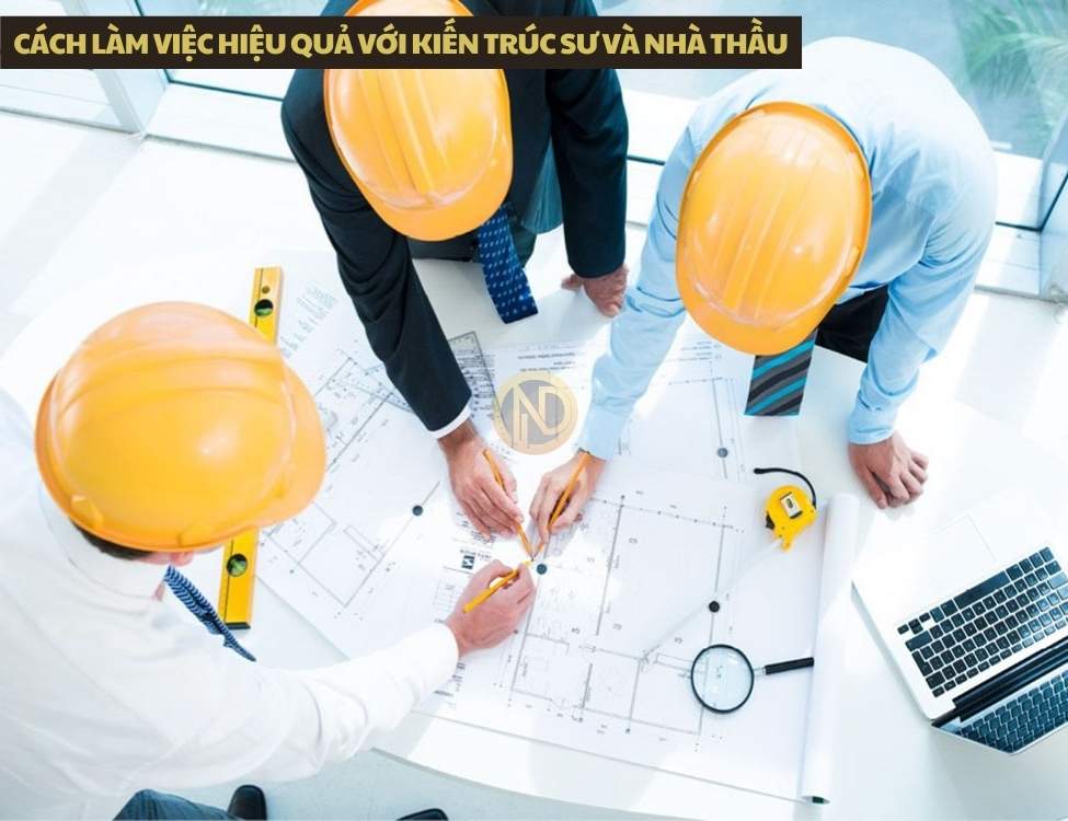 Cách làm việc hiệu quả với kiến trúc sư và nhà thầu để tránh phát sinh