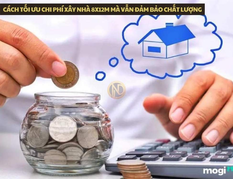 Cách tối ưu chi phí xây nhà 8x12m mà vẫn đảm bảo chất lượng