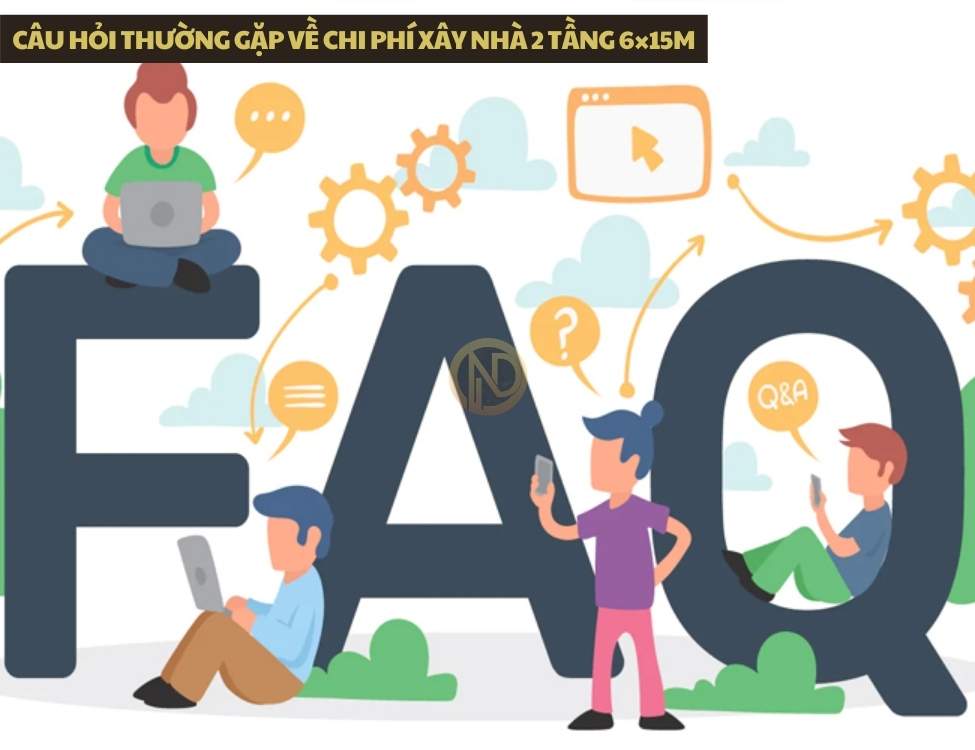 Câu hỏi thường gặp về chi phí xây nhà 2 tầng 6×15m