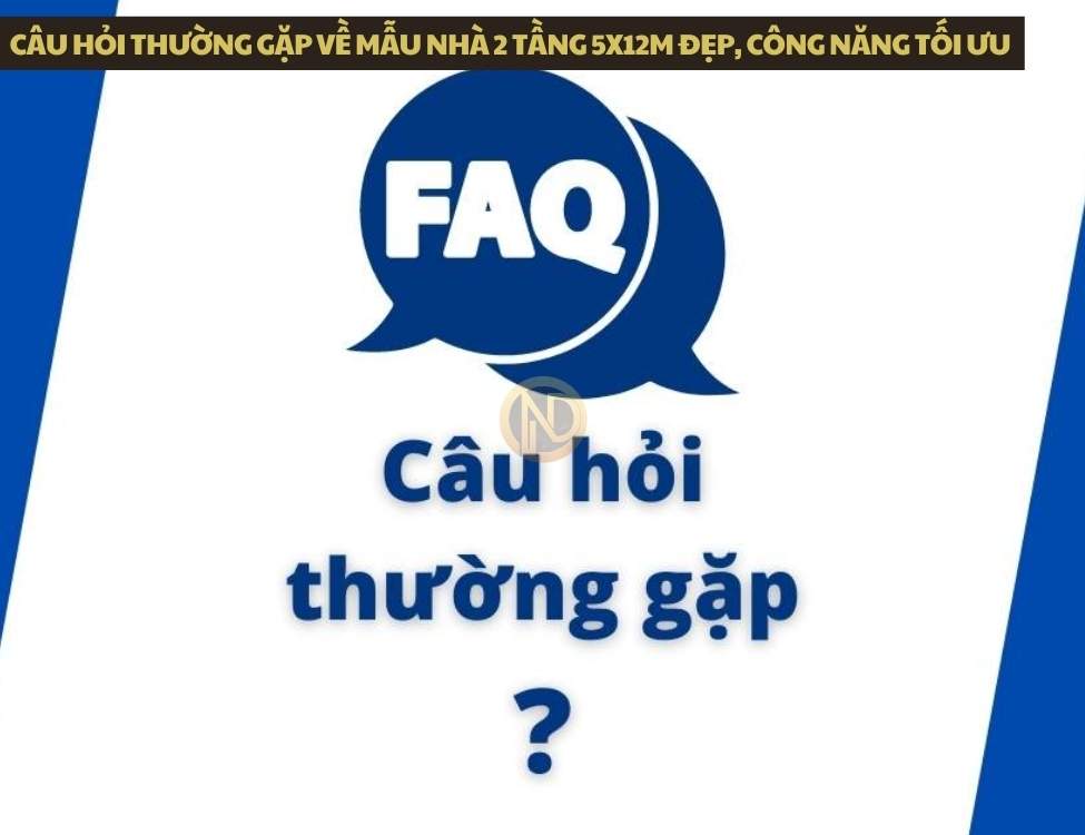 Câu hỏi thường gặp về mẫu nhà 2 tầng 5x12m đẹp, công năng tối ưu