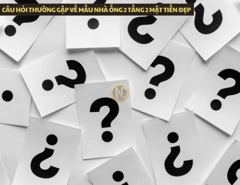 Câu hỏi thường gặp về mẫu nhà ống 2 tầng 2 mặt tiền đẹp