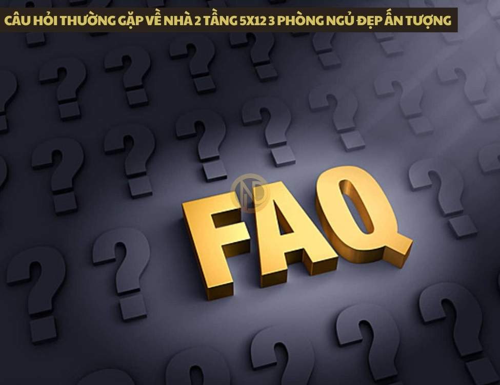 Câu hỏi thường gặp về nhà 2 tầng 5x12 3 phòng ngủ đẹp ấn tượng