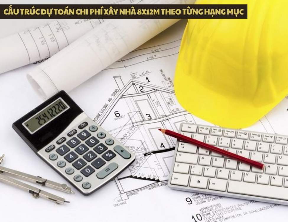 Cấu trúc dự toán chi phí xây nhà 8x12m theo từng hạng mục