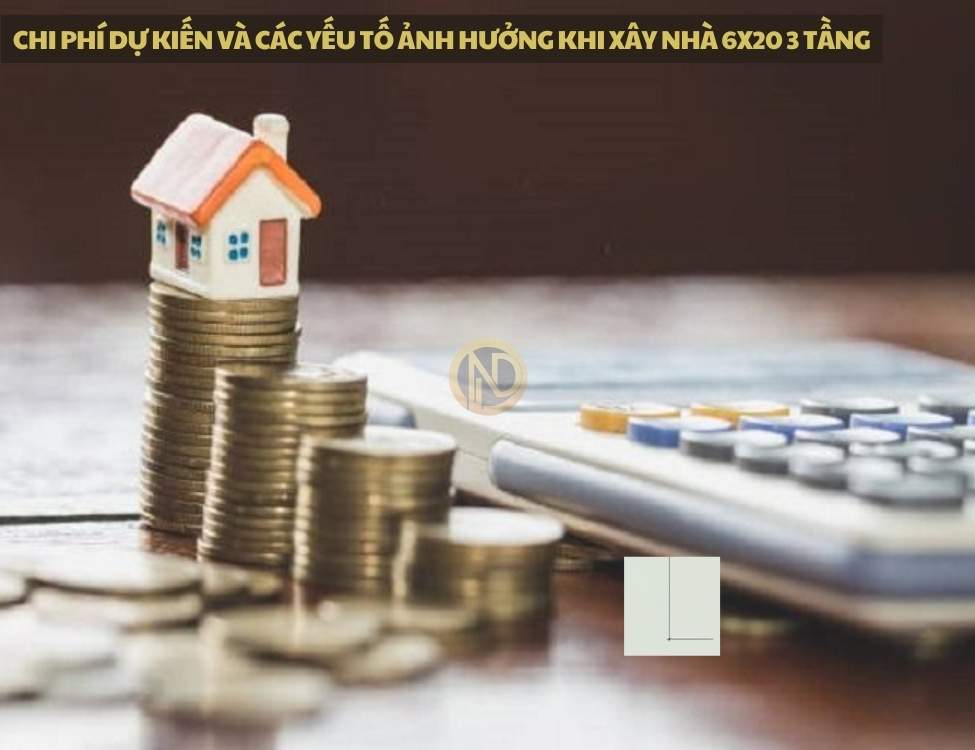 Chi phí dự kiến và các yếu tố ảnh hưởng khi xây nhà 6x20 3 tầng