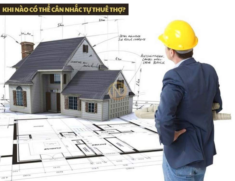 Khi nào có thể cân nhắc tự thuê thợ?