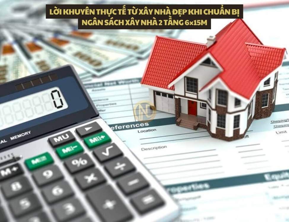 Lời khuyên thực tế từ Xây Nhà Đẹp khi chuẩn bị ngân sách xây nhà 2 tầng 6×15m