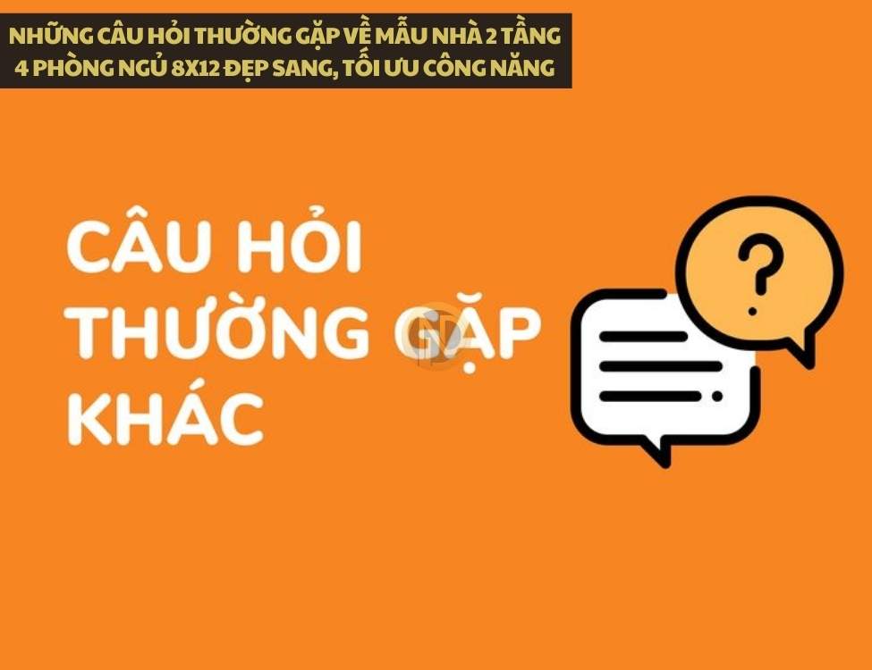 Những câu hỏi thường gặp về mẫu nhà 2 tầng 4 phòng ngủ 8x12
