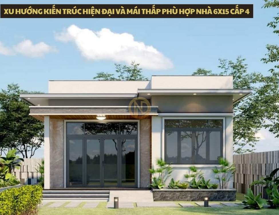Xu hướng kiến trúc hiện đại và mái thấp phù hợp nhà 6x15 cấp 4